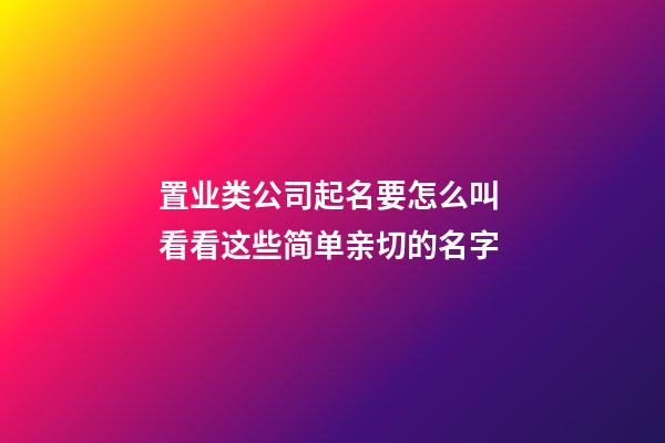 置业类公司起名要怎么叫 看看这些简单亲切的名字-第1张-公司起名-玄机派